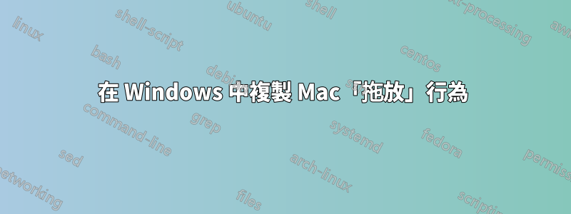 在 Windows 中複製 Mac「拖放」行為