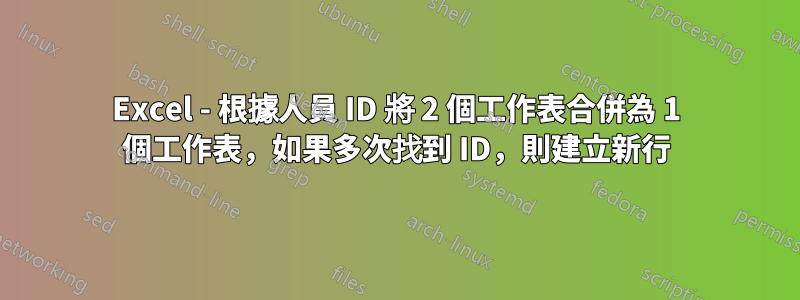 Excel - 根據人員 ID 將 2 個工作表合併為 1 個工作表，如果多次找到 ID，則建立新行