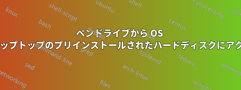 ペンドライブから OS を起動した後、ラップトップのプリインストールされたハードディスクにアクセスできますか?