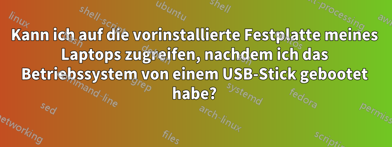 Kann ich auf die vorinstallierte Festplatte meines Laptops zugreifen, nachdem ich das Betriebssystem von einem USB-Stick gebootet habe?