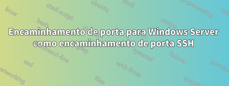 Encaminhamento de porta para Windows Server como encaminhamento de porta SSH