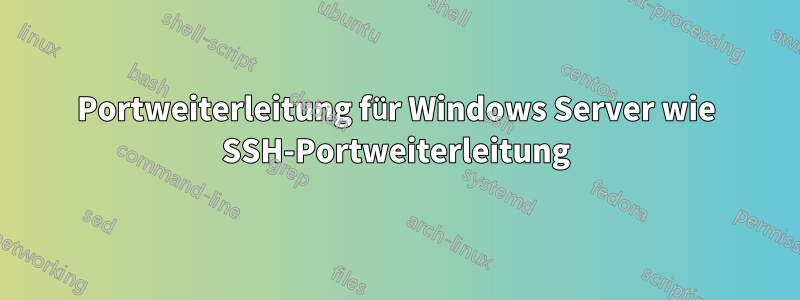 Portweiterleitung für Windows Server wie SSH-Portweiterleitung