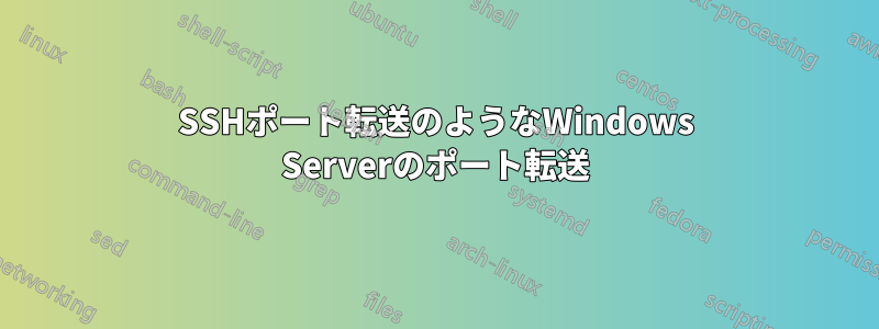 SSHポート転送のようなWindows Serverのポート転送