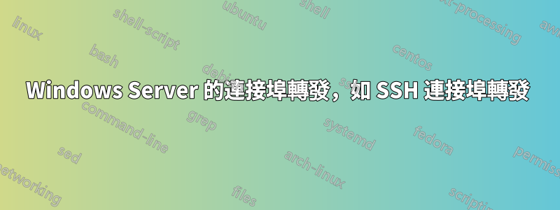 Windows Server 的連接埠轉發，如 SSH 連接埠轉發