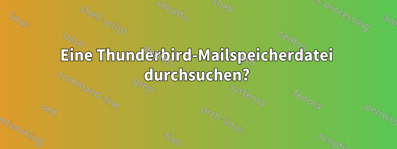 Eine Thunderbird-Mailspeicherdatei durchsuchen?