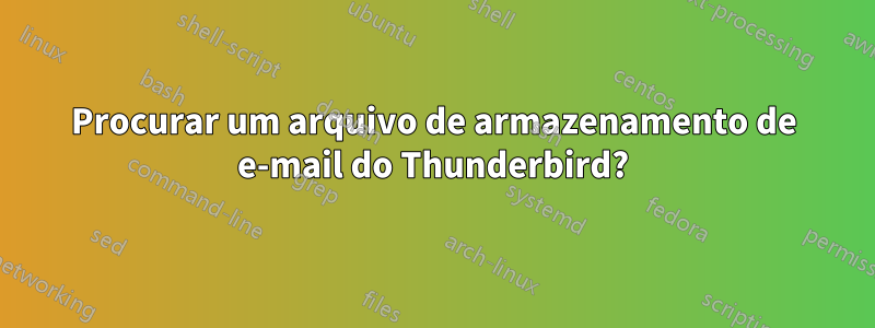 Procurar um arquivo de armazenamento de e-mail do Thunderbird?