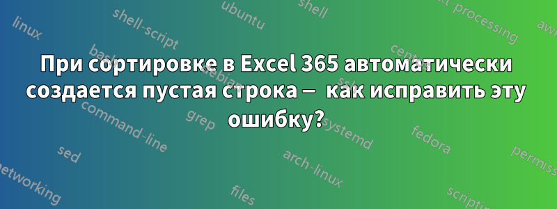 При сортировке в Excel 365 автоматически создается пустая строка — как исправить эту ошибку?