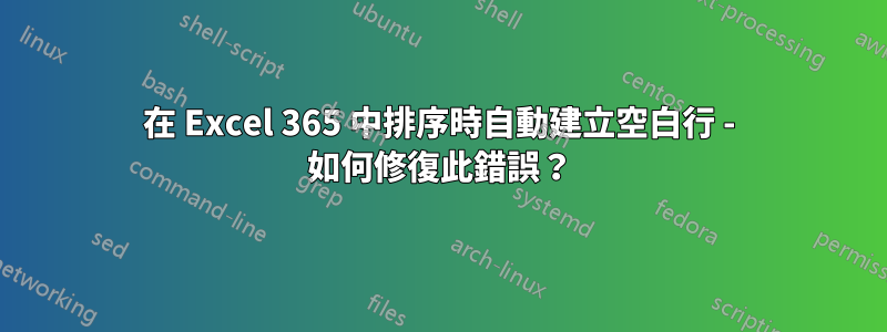 在 Excel 365 中排序時自動建立空白行 - 如何修復此錯誤？