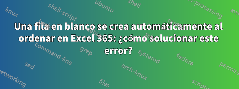 Una fila en blanco se crea automáticamente al ordenar en Excel 365: ¿cómo solucionar este error?