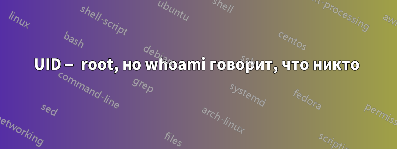 UID — root, но whoami говорит, что никто