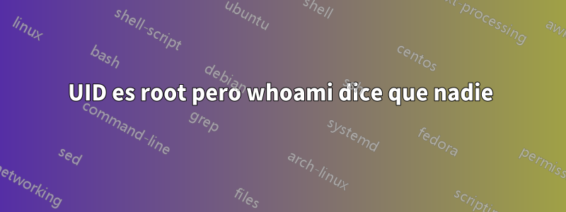 UID es root pero whoami dice que nadie