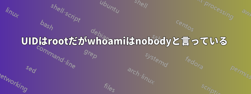 UIDはrootだがwhoamiはnobodyと言っている