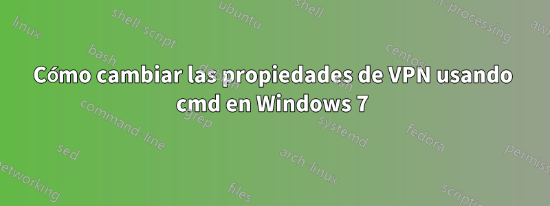 Cómo cambiar las propiedades de VPN usando cmd en Windows 7