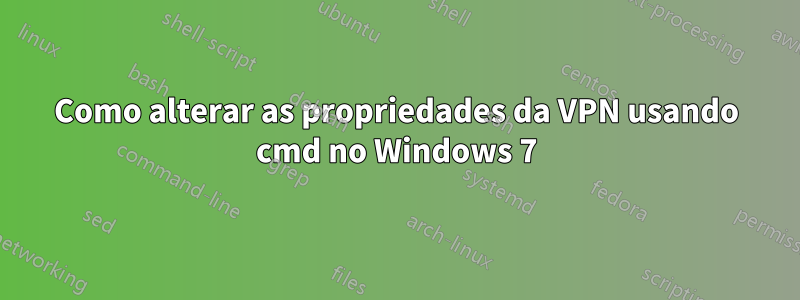 Como alterar as propriedades da VPN usando cmd no Windows 7