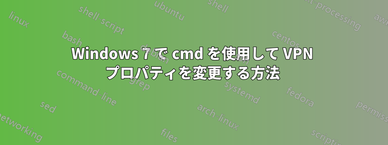 Windows 7 で cmd を使用して VPN プロパティを変更する方法