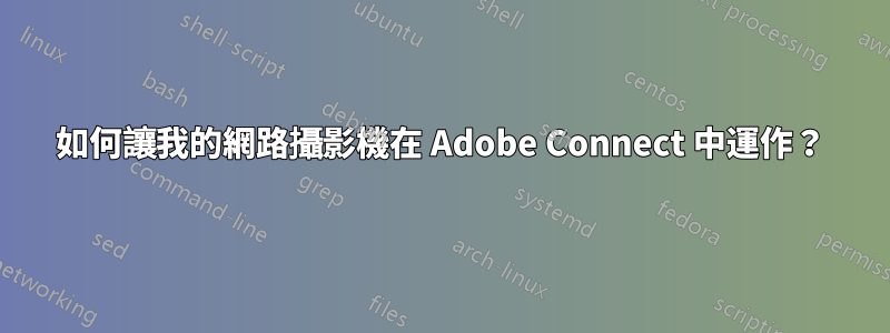 如何讓我的網路攝影機在 Adob​​e Connect 中運作？