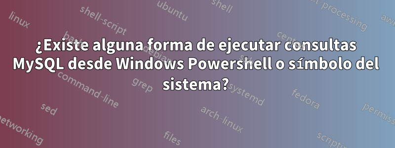 ¿Existe alguna forma de ejecutar consultas MySQL desde Windows Powershell o símbolo del sistema?