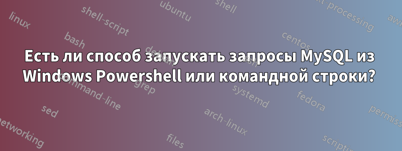 Есть ли способ запускать запросы MySQL из Windows Powershell или командной строки?