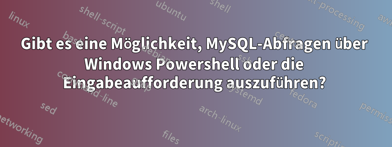 Gibt es eine Möglichkeit, MySQL-Abfragen über Windows Powershell oder die Eingabeaufforderung auszuführen?