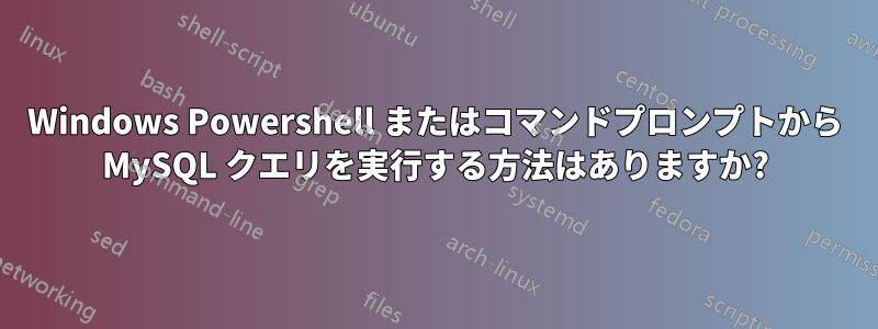 Windows Powershell またはコマンドプロンプトから MySQL クエリを実行する方法はありますか?