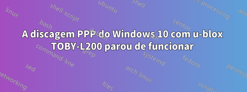 A discagem PPP do Windows 10 com u-blox TOBY-L200 parou de funcionar