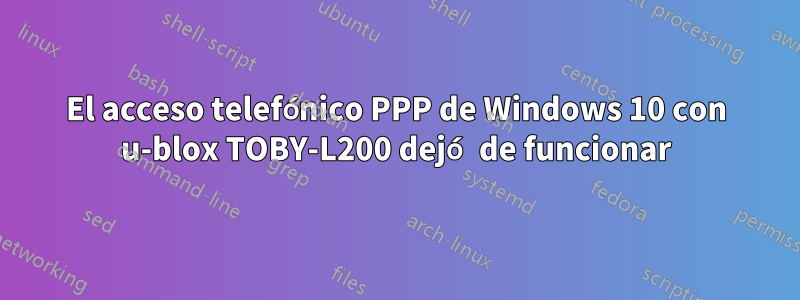 El acceso telefónico PPP de Windows 10 con u-blox TOBY-L200 dejó de funcionar