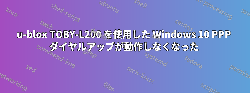 u-blox TOBY-L200 を使用した Windows 10 PPP ダイヤルアップが動作しなくなった