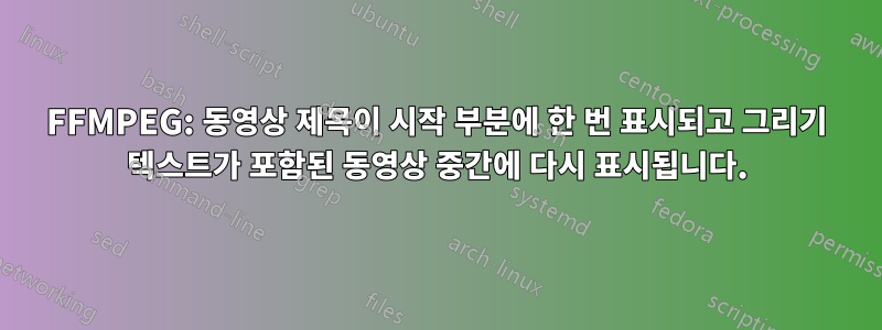 FFMPEG: 동영상 제목이 시작 부분에 한 번 표시되고 그리기 텍스트가 포함된 동영상 중간에 다시 표시됩니다.