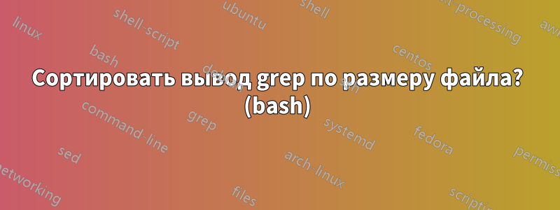 Сортировать вывод grep по размеру файла? (bash)