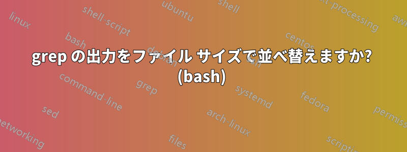 grep の出力をファイル サイズで並べ替えますか? (bash)