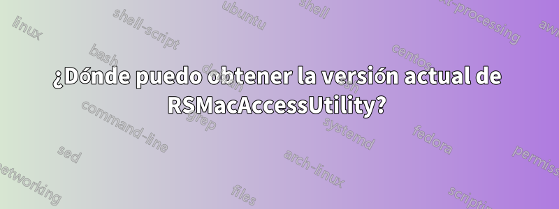 ¿Dónde puedo obtener la versión actual de RSMacAccessUtility?