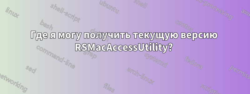 Где я могу получить текущую версию RSMacAccessUtility?