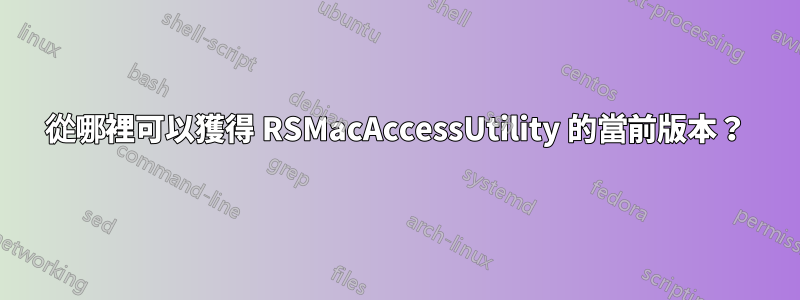 從哪裡可以獲得 RSMacAccessUtility 的當前版本？