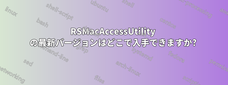 RSMacAccessUtility の最新バージョンはどこで入手できますか?