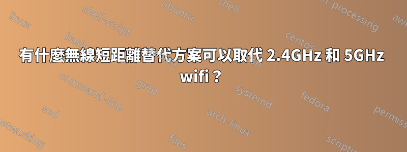 有什麼無線短距離替代方案可以取代 2.4GHz 和 5GHz wifi？