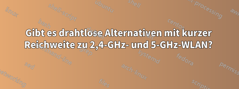 Gibt es drahtlose Alternativen mit kurzer Reichweite zu 2,4-GHz- und 5-GHz-WLAN?