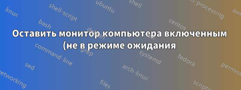 Оставить монитор компьютера включенным (не в режиме ожидания) и включенным на ночь