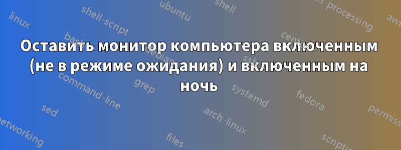 Оставить монитор компьютера включенным (не в режиме ожидания) и включенным на ночь