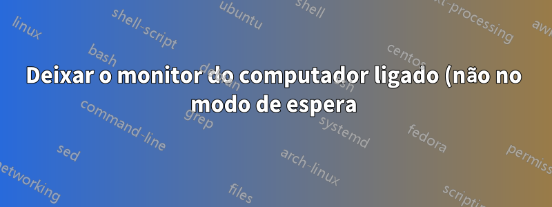 Deixar o monitor do computador ligado (não no modo de espera) e aceso durante a noite