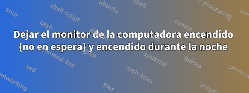 Dejar el monitor de la computadora encendido (no en espera) y encendido durante la noche