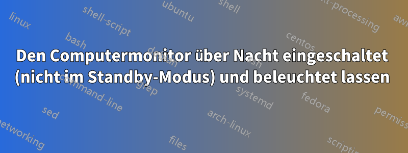 Den Computermonitor über Nacht eingeschaltet (nicht im Standby-Modus) und beleuchtet lassen