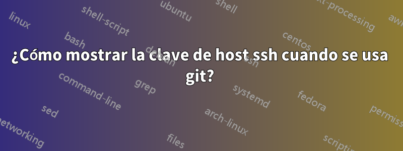 ¿Cómo mostrar la clave de host ssh cuando se usa git?