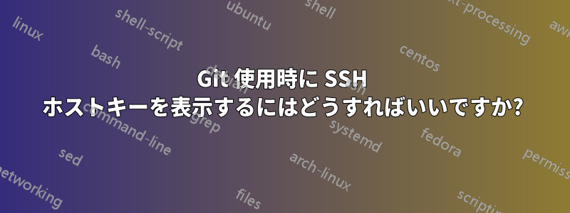 Git 使用時に SSH ホストキーを表示するにはどうすればいいですか?