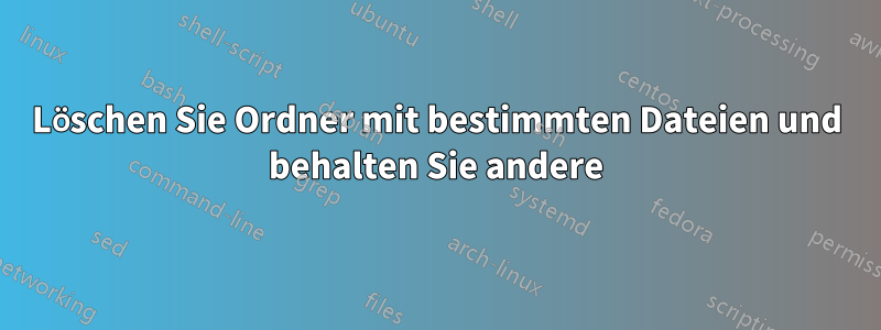 Löschen Sie Ordner mit bestimmten Dateien und behalten Sie andere