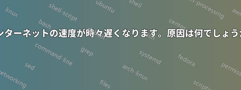 インターネットの速度が時々遅くなります。原因は何でしょうか? 