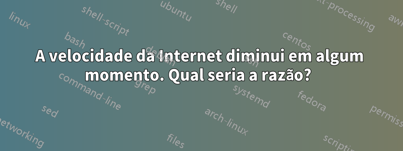 A velocidade da Internet diminui em algum momento. Qual seria a razão? 