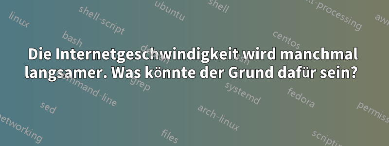 Die Internetgeschwindigkeit wird manchmal langsamer. Was könnte der Grund dafür sein? 