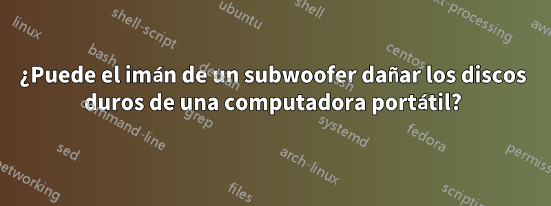 ¿Puede el imán de un subwoofer dañar los discos duros de una computadora portátil?