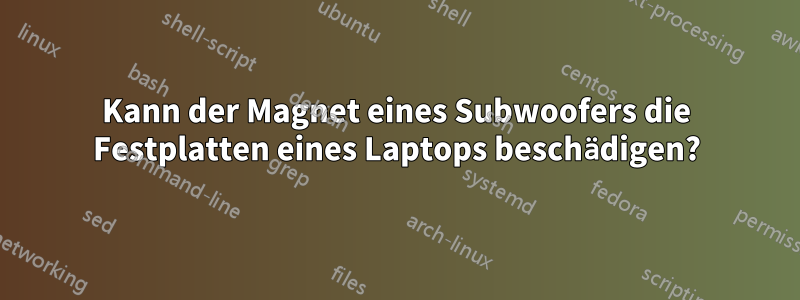 Kann der Magnet eines Subwoofers die Festplatten eines Laptops beschädigen?