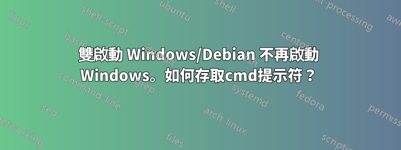 雙啟動 Windows/Debian 不再啟動 Windows。如何存取cmd提示符？